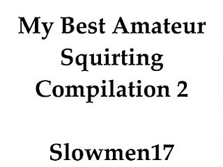 My best amateur squirting compilation 2 slowmen