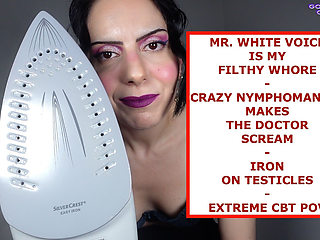 Mr. White Voice Is My Filthy Whore - Crazy Nymphomaniac Makes the Doctor Scream - Iron on Testicles - Extreme CBT POV